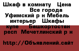 Шкаф в комнату › Цена ­ 8 000 - Все города, Уфимский р-н Мебель, интерьер » Шкафы, купе   . Башкортостан респ.,Мечетлинский р-н